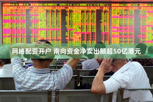 网络配资开户 南向资金净卖出额超50亿港元