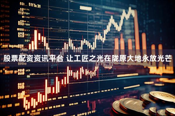 股票配资资讯平台 让工匠之光在陇原大地永放光芒