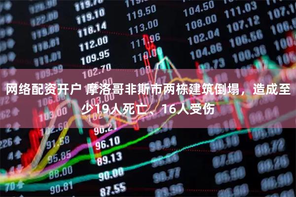 网络配资开户 摩洛哥非斯市两栋建筑倒塌，造成至少19人死亡、16人受伤