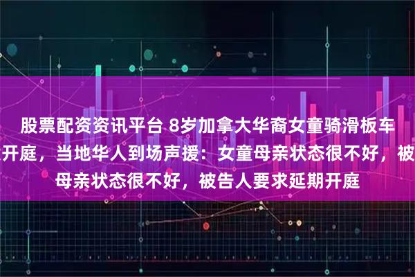 股票配资资讯平台 8岁加拿大华裔女童骑滑板车被印裔司机撞死案开庭,当地华人到场声援:女童母亲状态很不好,被告人要求延期开庭
