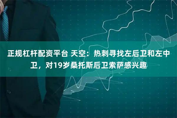 正规杠杆配资平台 天空：热刺寻找左后卫和左中卫，对19岁桑托斯后卫索萨感兴趣