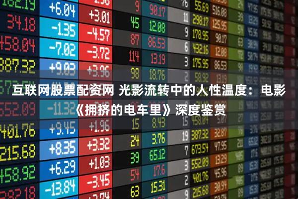 互联网股票配资网 光影流转中的人性温度：电影《拥挤的电车里》深度鉴赏