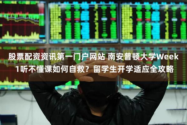 股票配资资讯第一门户网站 南安普顿大学Week 1听不懂课如何自救？留学生开学适应全攻略