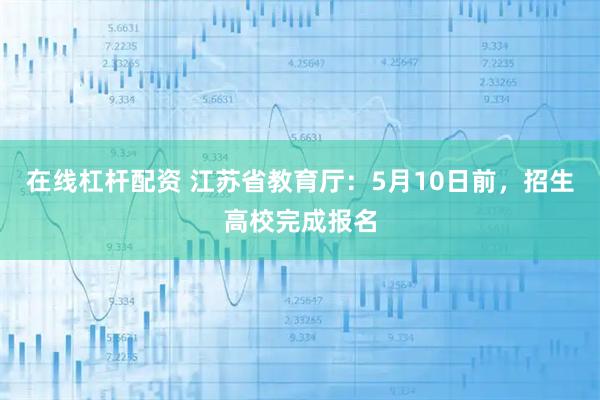 在线杠杆配资 江苏省教育厅：5月10日前，招生高校完成报名