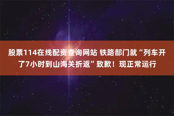 股票114在线配资查询网站 铁路部门就“列车开了7小时到山海关折返”致歉！现正常运行