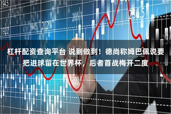 杠杆配资查询平台 说到做到！德尚称姆巴佩说要把进球留在世界杯，后者首战梅开二度