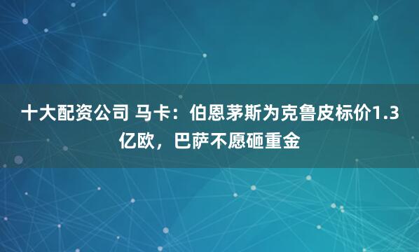十大配资公司 马卡：伯恩茅斯为克鲁皮标价1.3亿欧，巴萨不愿砸重金